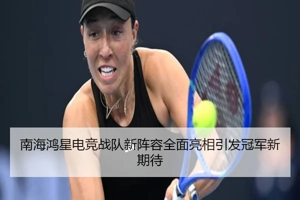 南海鸿星电竞战队新阵容全面亮相引发冠军新期待 | JiuyouSports